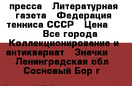 1.2) пресса : Литературная газета - Федерация тенниса СССР › Цена ­ 490 - Все города Коллекционирование и антиквариат » Значки   . Ленинградская обл.,Сосновый Бор г.
